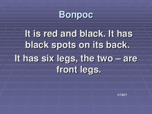Вопрос  It is red and black. It has black spots on its back. It has six legs, the two – are front legs. ответ 