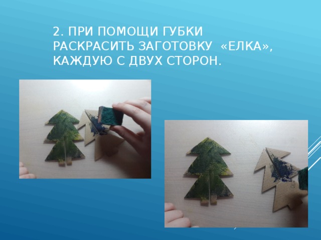 2. При помощи губки раскрасить заготовку «елка», каждую с двух сторон. 