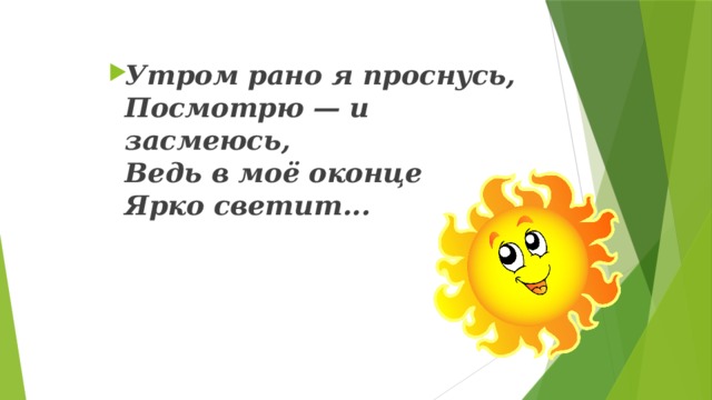 Утром рано я проснусь,  Посмотрю — и засмеюсь,  Ведь в моё оконце  Ярко светит... 