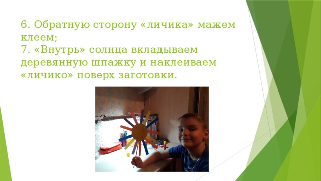 6. Обратную сторону «личика» мажем клеем;  7. «Внутрь» солнца вкладываем деревянную шпажку и наклеиваем «личико» поверх заготовки. 
