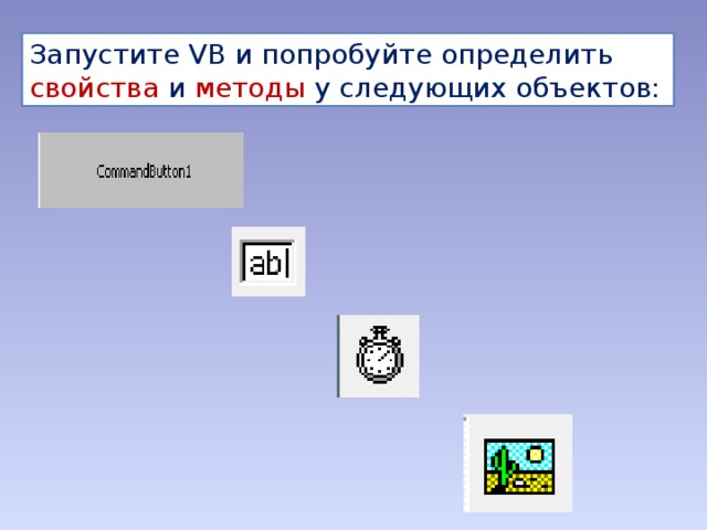 Запустите VB и попробуйте определить свойства и методы у следующих объектов: