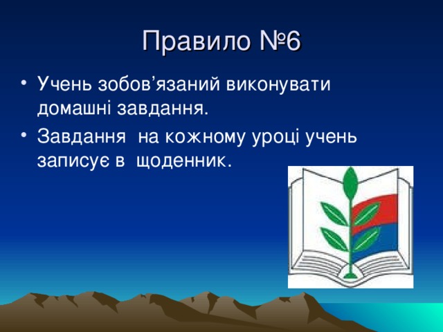 Правило №6 Учень зобов’язаний виконувати домашні завдання. Завдання на кожному уроці учень записує в щоденник.  