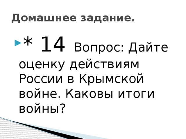 Домашнее задание. * 14 Вопрос: Дайте оценку действиям России в Крымской войне. Каковы итоги войны? 