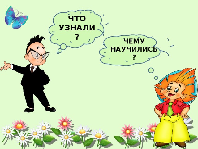 ЧТО УЗНАЛИ? ЧЕМУ НАУЧИЛИСЬ? 