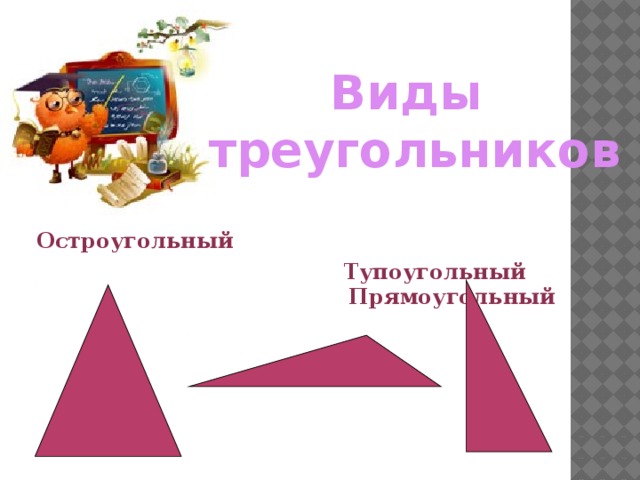  Виды треугольников Остроугольный  Тупоугольный Прямоугольный 