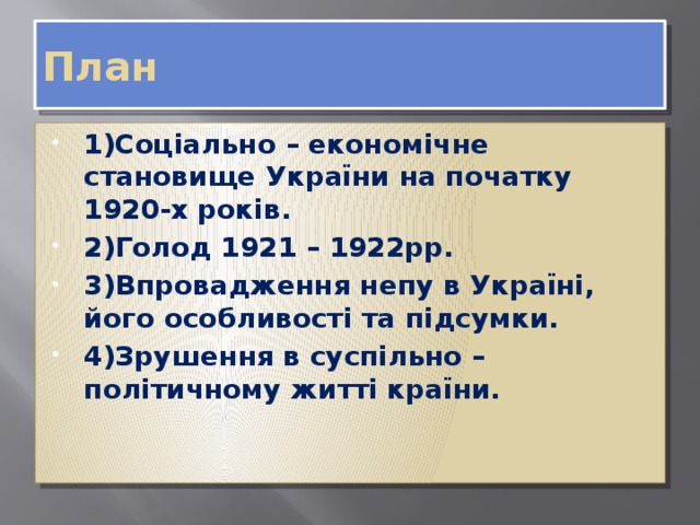 План 1)Соціально – економічне становище України на початку 1920-х років. 2)Голод 1921 – 1922рр. 3)Впровадження непу в Україні, його особливості та підсумки. 4)Зрушення в суспільно – політичному житті країни. 