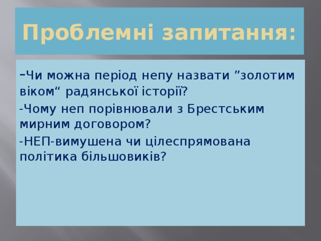 Проблемні запитання: - Чи можна період непу назвати ”золотим віком“ радянської історії? -Чому неп порівнювали з Брестським мирним договором? -НЕП-вимушена чи цілеспрямована політика більшовиків? 