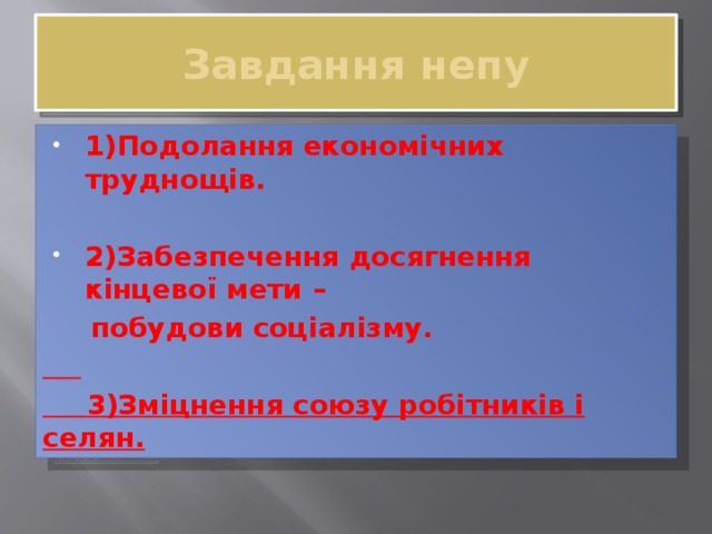 Завдання непу 1)Подолання економічних труднощів.  2)Забезпечення досягнення кінцевої мети –  побудови соціалізму.   3)Зміцнення союзу робітників і селян. 