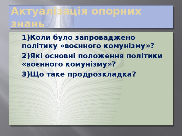 Актуалізація опорних знань 1)Коли було запроваджено політику «воєнного комунізму»? 2)Які основні положення політики «воєнного комунізму»? 3)Що таке продрозкладка? 