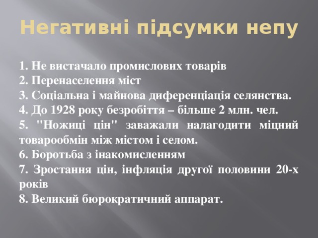 Негативні підсумки непу 1. Не вистачало промислових товарів 2. Перенаселення міст 3. Соціальна і майнова диференціація селянства. 4. До 1928 року безробіття – більше 2 млн. чел. 5. 