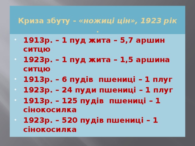  Криза збуту - «ножиці цін», 1923 рік  . 1913р. – 1 пуд жита – 5,7 аршин ситцю 1923р. – 1 пуд жита – 1,5 аршина ситцю 1913р. – 6 пудів пшениці – 1 плуг 1923р. – 24 пуди пшениці – 1 плуг 1913р. – 125 пудів пшениці – 1 сінокосилка 1923р. – 520 пудів пшениці – 1 сінокосилка  