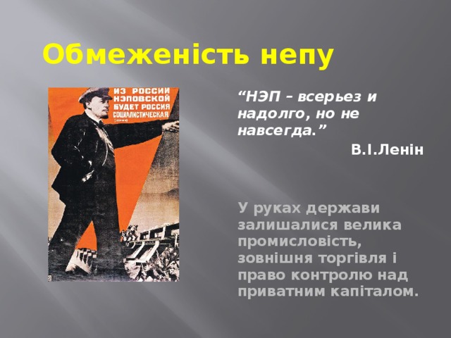 Обмеженість непу “ НЭП – всерьез и надолго, но не навсегда.” В.І.Ленін   У руках держави залишалися велика промисловість, зовнішня торгівля і право контролю над приватним капіталом. 