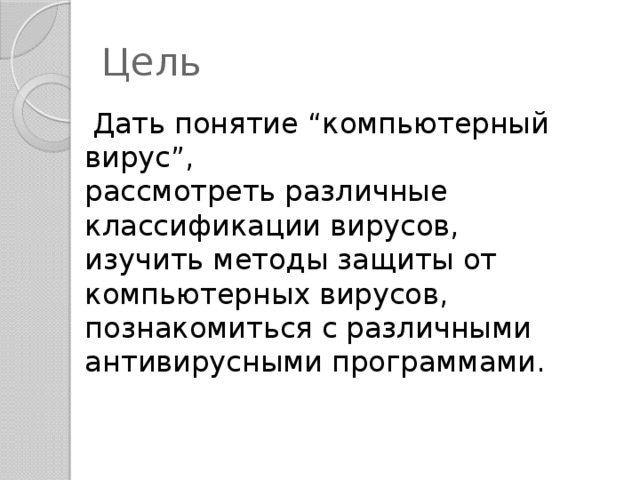 Цель  Дать понятие “компьютерный вирус”,  рассмотреть различные классификации вирусов,  изучить методы защиты от компьютерных вирусов,  познакомиться с различными антивирусными программами. 