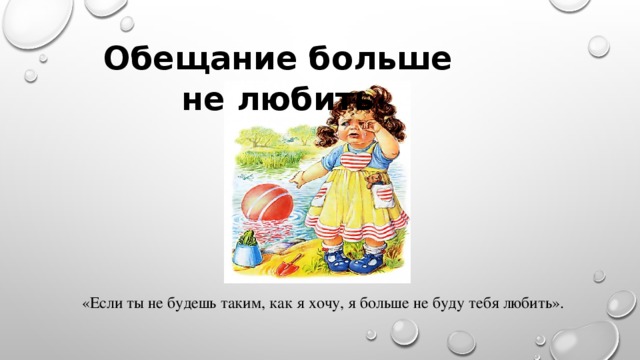 Обещание больше не любить «Если ты не будешь таким, как я хочу, я больше не буду тебя любить».