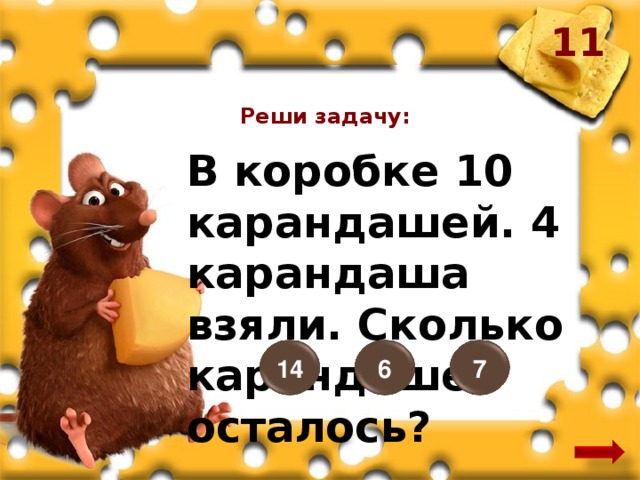 11 Реши задачу: В коробке 10 карандашей. 4 карандаша взяли. Сколько карандашей осталось? 14 7 6 12