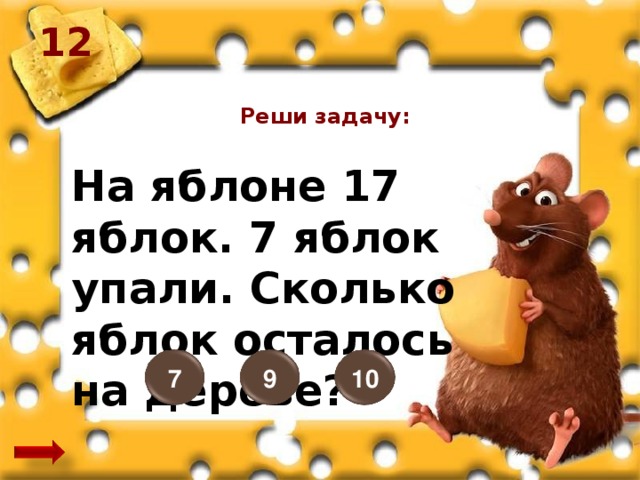 12 Реши задачу: На яблоне 17 яблок. 7 яблок упали. Сколько яблок осталось на дереве? 7 9 10