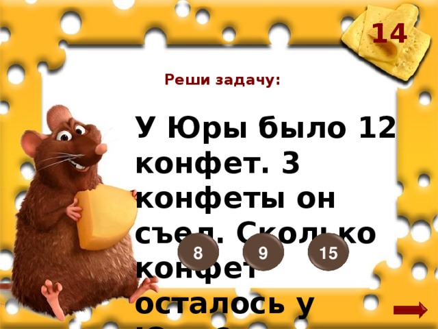 14 Реши задачу: У Юры было 12 конфет. 3 конфеты он съел. Сколько конфет осталось у Юры? 8 15 9