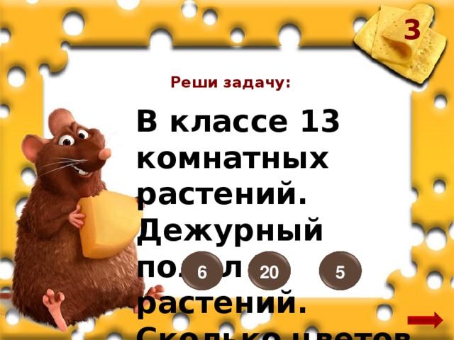 3 Реши задачу: В классе 13 комнатных растений. Дежурный полил 7 растений. Сколько цветов осталось полить? 20 5 6