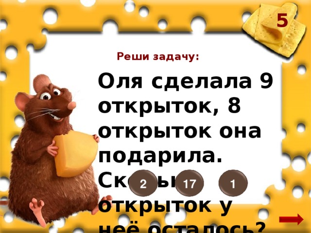 5 Реши задачу: Оля сделала 9 открыток, 8 открыток она подарила. Сколько открыток у неё осталось? 2 17 1