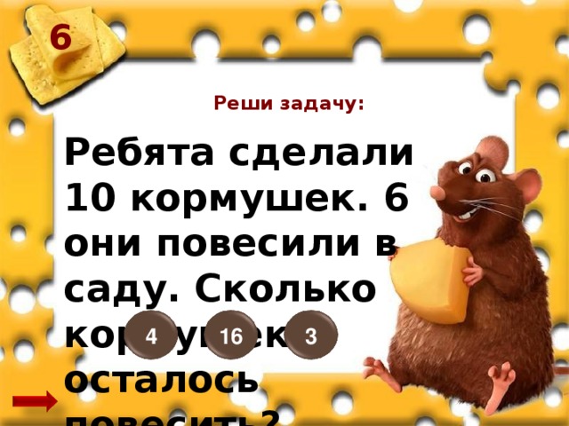 6 Реши задачу: Ребята сделали 10 кормушек. 6 они повесили в саду. Сколько кормушек осталось повесить? 16 3 4
