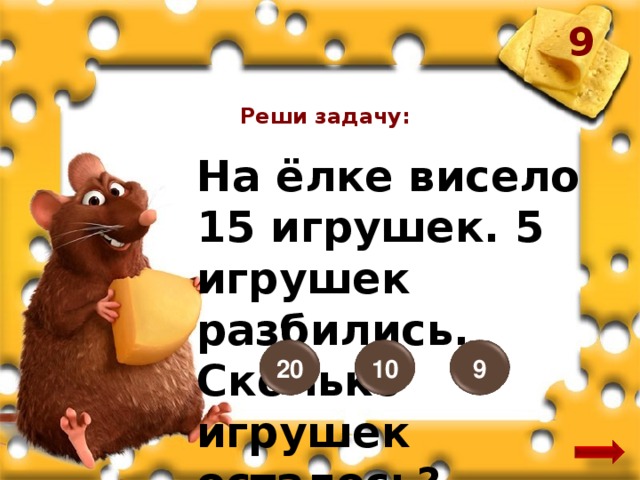 9 Реши задачу: На ёлке висело 15 игрушек. 5 игрушек разбились. Сколько игрушек осталось? 20 9 10