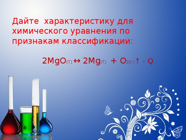 Дайте характеристику для химического уравнения по признакам классификации:  2MgO (Т) ↔ 2Mg (Т) + О 2(г) ↑ - Q