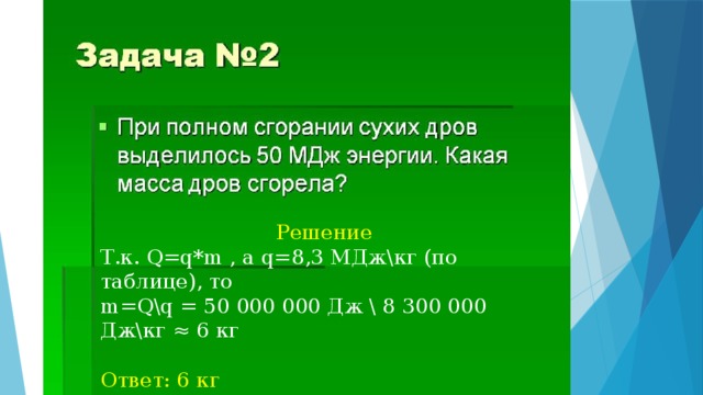 Решение Т.к. Q=q*m , а q=8,3 МДж\кг (по таблице), то m=Q\q = 50 000 000 Дж \ 8 300 000 Дж\кг ≈ 6 кг Ответ: 6 кг 