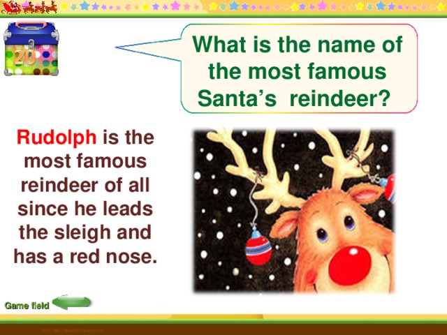 What is the name of the most famous Santa’s reindeer? Rudolph is the most famous reindeer of all since he leads the sleigh and has a red nose.  Game field http://edu-teacherzv.ucoz.ru 