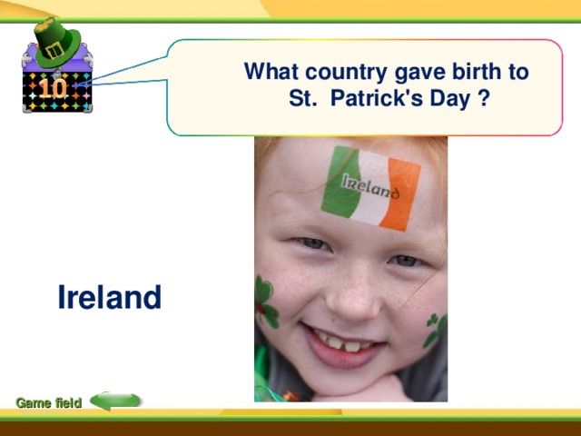 What country gave birth to St. Patrick's Day ?  Ireland Game field 