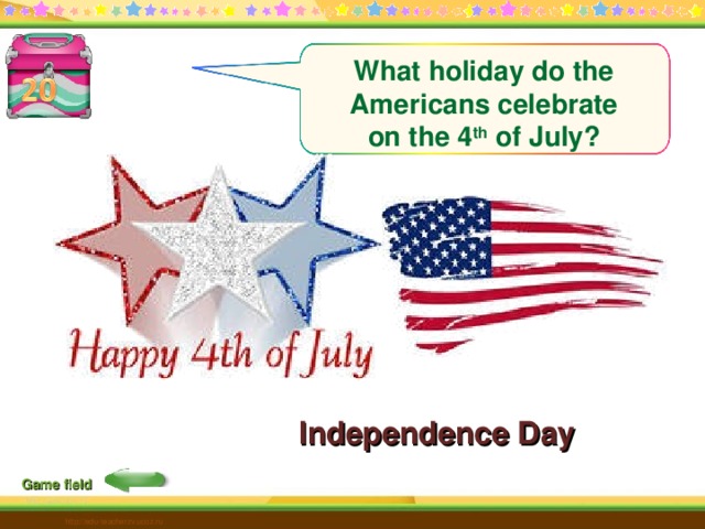What holiday do the Americans celebrate on the 4 th of July?  Independence Day Game field http://edu-teacherzv.ucoz.ru 