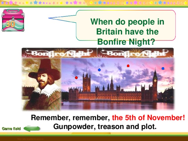 When do people in Britain have the Bonfire Night? Remember, remember, the 5th of November!  Gunpowder, treason and plot. Game field http://edu-teacherzv.ucoz.ru 