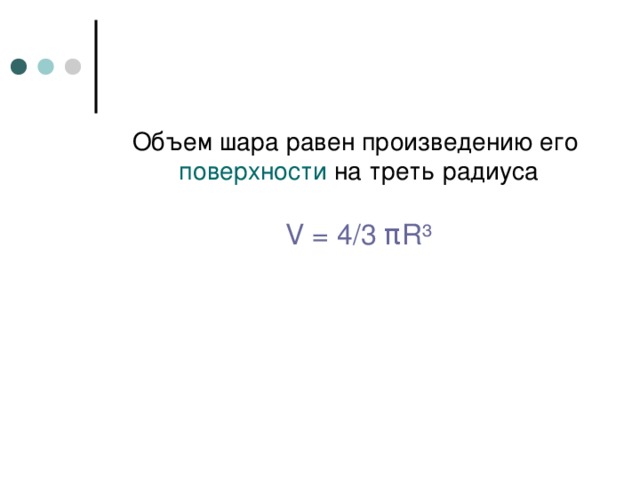 Объем шара равен произведению его поверхности на треть радиуса   V = 4 / 3 π R³ 