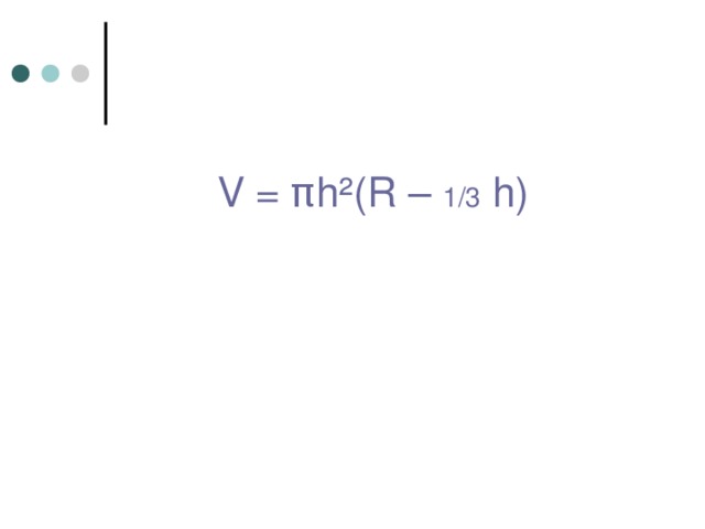 V = π h²(R – 1 / 3 h) 