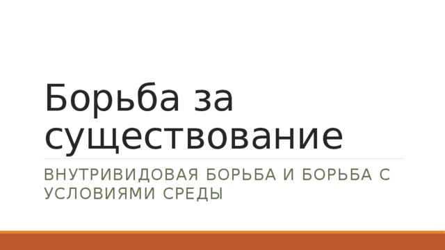 Борьба за существование Внутривидовая борьба и борьба с условиями среды 