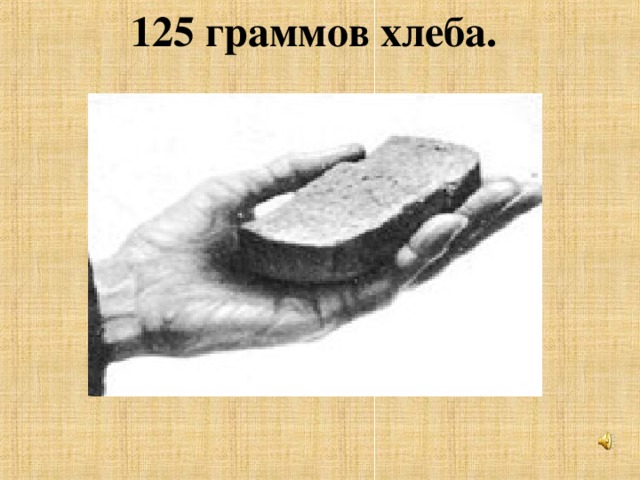 125 граммов хлеба.  