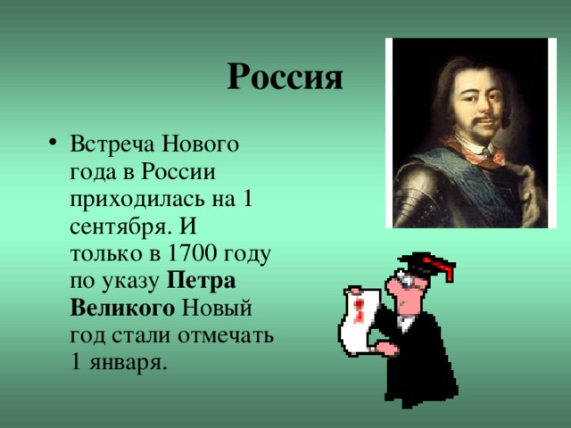 Россия Встреча Нового года в России приходилась на 1 сентября. И только в 1700 году по указу Петра Великого Новый год стали отмечать 1 января. 
