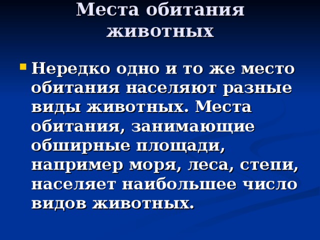 Места обитания животных   Нередко одно и то же место обитания населяют разные виды животных. Места обитания, занимающие обширные площади, например моря, леса, степи, населяет наибольшее число видов животных.  
