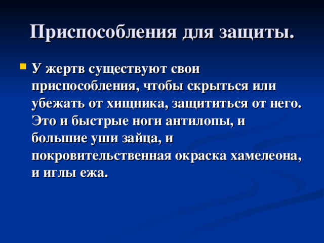 Приспособления для защиты. У жертв существуют свои приспособления, чтобы скрыться или убежать от хищника, защититься от него. Это и быстрые ноги антилопы, и большие уши зайца, и покровительственная окраска хамелеона, и иглы ежа. 