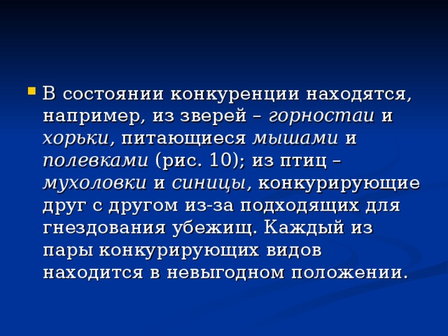 В состоянии конкуренции находятся, например, из зверей – горностаи и хорьки , питающиеся мышами и полевками (рис. 10); из птиц – мухоловки и синицы , конкурирующие друг с другом из-за подходящих для гнездования убежищ. Каждый из пары конкурирующих видов находится в невыгодном положении. 