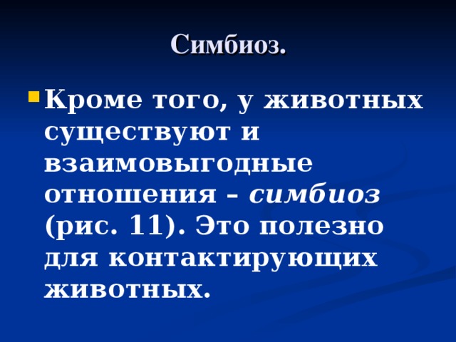 Симбиоз. Кроме того, у животных существуют и взаимовыгодные отношения – симбиоз (рис. 11). Это полезно для контактирующих животных. 