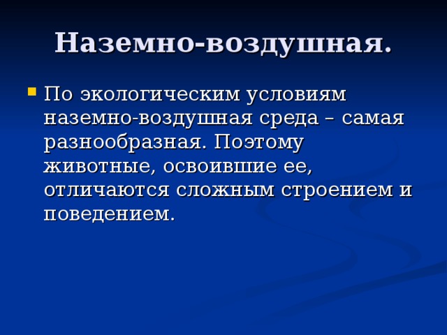 Наземно-воздушная. По экологическим условиям наземно-воздушная среда – самая разнообразная. Поэтому животные, освоившие ее, отличаются сложным строением и поведением.  