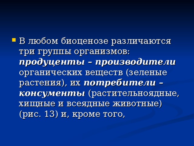 В любом биоценозе различаются три группы организмов: продуценты – производители органических веществ (зеленые растения), их потребители – консументы (растительноядные, хищные и всеядные животные) (рис. 13) и, кроме того, 