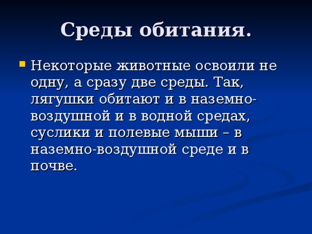 Среды обитания. Некоторые животные освоили не одну, а сразу две среды. Так, лягушки обитают и в наземно-воздушной и в водной средах, суслики и полевые мыши – в наземно-воздушной среде и в почве.  