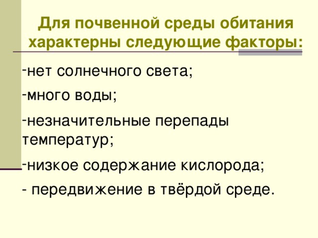 Для почвенной среды обитания характерны следующие факторы:  нет солнечного света;  много воды; незначительные перепады температур; низкое содержание кислорода;  - передвижение в твёрдой среде. 