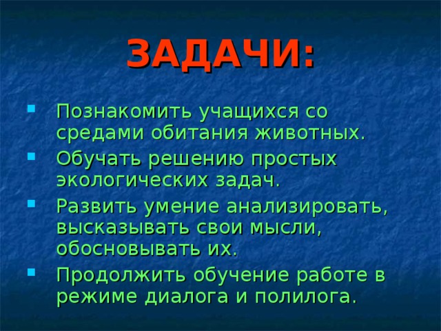 ЗАДАЧИ: Познакомить учащихся со средами обитания животных. Обучать решению простых экологических задач. Развить умение анализировать, высказывать свои мысли, обосновывать их. Продолжить обучение работе в режиме диалога и полилога. 