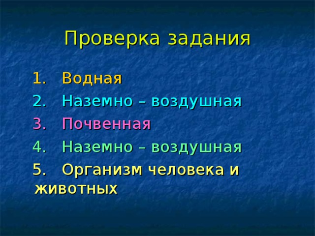 Проверка задания  1. Водная  2. Наземно – воздушная  3. Почвенная  4. Наземно – воздушная  5. Организм человека и животных  