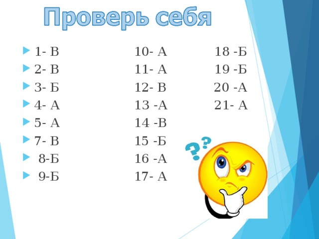 1- В 10- А 18 -Б 2- В 11- А 19 -Б 3- Б 12- В 20 -А 4- А 13 -А 21- А 5- А 14 -В 7- В 15 -Б  8-Б 16 -А  9-Б 17- А 