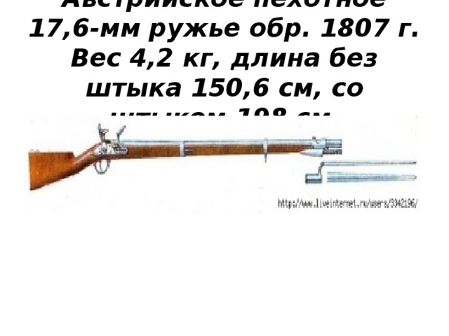 Австрийское пехотное 17,6-мм ружье обр. 1807 г. Вес 4,2 кг, длина без штыка 150,6 см, со штыком 198 см.   