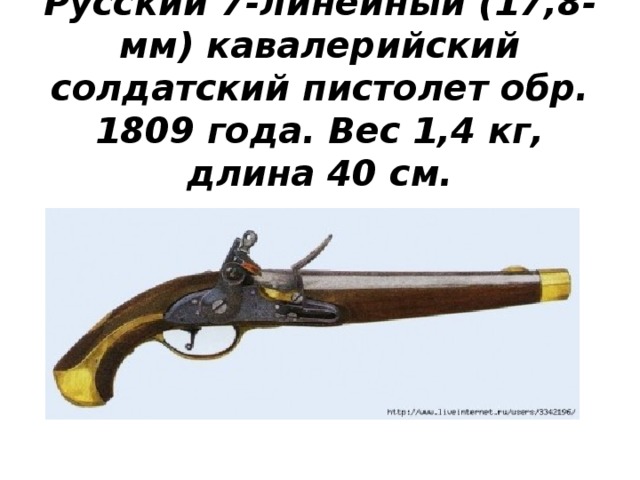 Русский 7-линейный (17,8-мм) кавалерийский солдатский пистолет обр. 1809 года. Вес 1,4 кг, длина 40 см.   