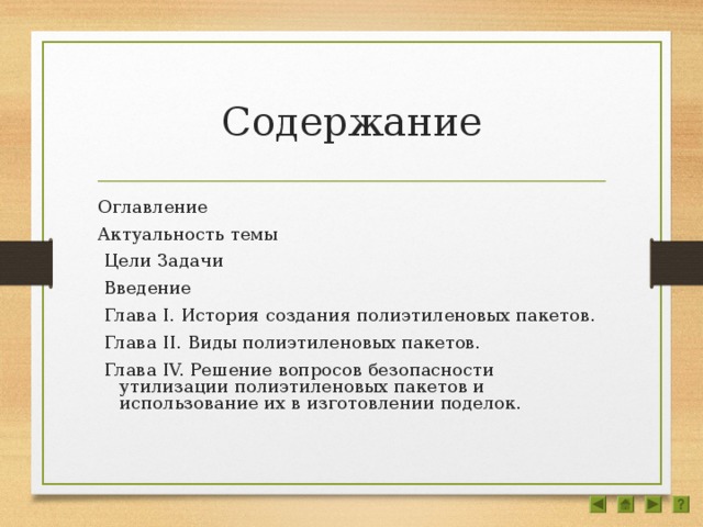 Содержание Оглавление Актуальность темы  Цели Задачи  Введение  Глава I. История создания полиэтиленовых пакетов.  Глава II. Виды полиэтиленовых пакетов.  Глава IV. Решение вопросов безопасности утилизации полиэтиленовых пакетов и использование их в изготовлении поделок.  